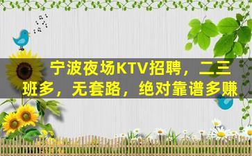 宁波夜场KTV招聘，二三班多，无套路，绝对靠谱多赚